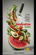 Innovative Eats: A Trendy Guide to Deliciously Healthy Cooking