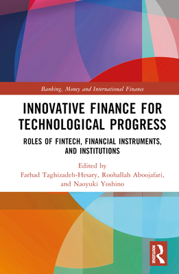 Innovative Finance for Technological Progress: Roles of Fintech, Financial Instruments, and Institutions - Taghizadeh-Hesary, Farhad (Editor), and Aboojafari, Roohallah (Editor), and Yoshino, Naoyuki (Editor)