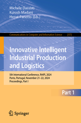 Innovative Intelligent Industrial Production and Logistics: 5th International Conference, IN4PL 2024, Porto, Portugal, November 21-22, 2024, Proceedings, Part I - Dassisti, Michele (Editor), and Madani, Kurosh (Editor), and Panetto, Herv (Editor)
