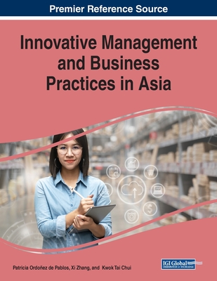 Innovative Management and Business Practices in Asia - Ordoez de Pablos, Patricia (Editor), and Zhang, XI (Editor), and Chui, Kwok Tai (Editor)