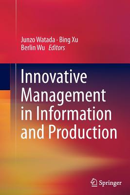 Innovative Management in Information and Production - Watada, Junzo (Editor), and Xu, Bing (Editor), and Wu, Berlin (Editor)