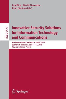 Innovative Security Solutions for Information Technology and Communications: 8th International Conference, Secitc 2015, Bucharest, Romania, June 11-12, 2015. Revised Selected Papers - Bica, Ion (Editor), and Naccache, David (Editor), and Simion, Emil (Editor)