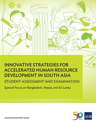 Innovative Strategies for Accelerated Human Resource Development in South Asia: Student Assessment and Examination: Special Focus on Bangladesh, Nepal, and Sri Lanka - Asian Development Bank