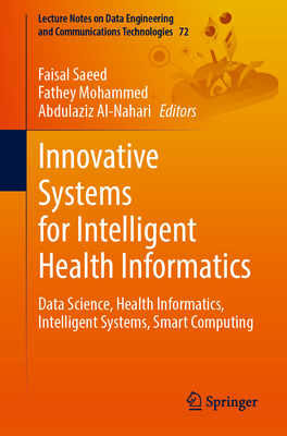 Innovative Systems for Intelligent Health Informatics: Data Science, Health Informatics, Intelligent Systems, Smart Computing - Saeed, Faisal (Editor), and Mohammed, Fathey (Editor), and Al-Nahari, Abdulaziz (Editor)