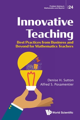 Innovative Teaching: Best Practices From Business And Beyond For Mathematics Teachers - Sutton, Denise H, and Posamentier, Alfred S