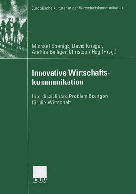 Innovative Wirtschaftskommunikation: Interdisziplinare Problemlosungen Fur Die Wirtschaft - Boenigk, Michael (Editor), and Krieger, David (Editor), and Belliger, Andr?a (Editor)