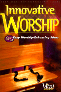 Innovative Worship: 95 Easy Worship-Enhancing Ideas