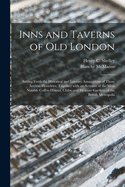 Inns and Taverns of Old London: Setting Forth the Historical and Literary Associations of Those Ancient Hostelries, Together With an Account of the Most Notable Coffee-houses, Clubs, and Pleasure Gardens of the British Metropolis