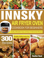 Innsky Air Fryer Oven Cookbook for Beginners: 300 Healthy Affordable Tasty and Easy-To-Remember Recipes for Healthy Eating Every Day