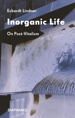 Inorganic Life: On Post-Vitalism - Lindner, Eckardt