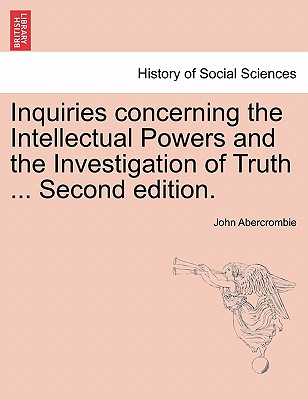 Inquiries Concerning the Intellectual Powers and the Investigation of Truth ... Second Edition. - Abercrombie, John