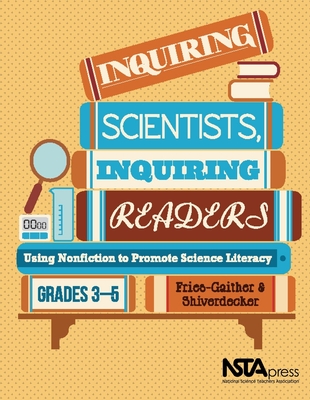 Inquiring Scientists, Inquiring Readers: Using Nonfiction to Promote Science Literacy, Grades 3-5 - Fries-Gaither, Jessica, and Shiverdecker, Terry