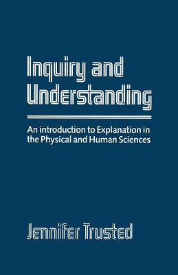 Inquiry and Understanding: An Introduction to Explanation in the Physical and Human Sciences - Trusted, Jennifer