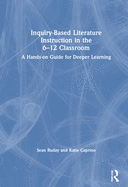 Inquiry-Based Literature Instruction in the 6-12 Classroom: A Hands-on Guide for Deeper Learning