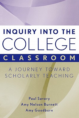 Inquiry Into the College Classroom: A Journey Toward Scholarly Teaching - Savory, Paul, and Burnett, Amy Nelson, and Goodburn, Amy