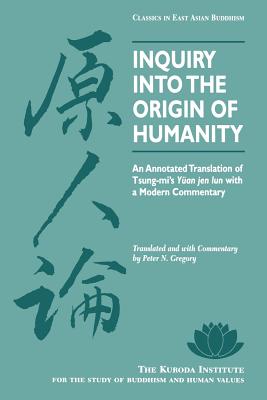 Inquiry Into the Origin of Humanity: An Annotated Translation of Tsung-Mi's Yuan Jen Lun - Gregory, Peter N, Professor (Translated by), and Tsung-Mi
