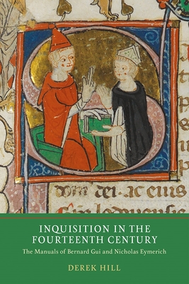 Inquisition in the Fourteenth Century: The Manuals of Bernard Gui and Nicholas Eymerich - Hill, Derek