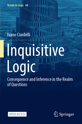 Inquisitive Logic: Consequence and Inference in the Realm of Questions - Ciardelli, Ivano