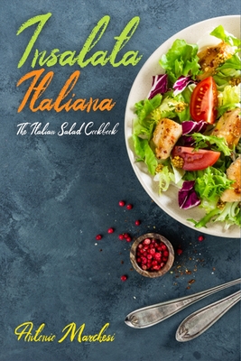 Insalata Italiana: The Italian Salad Cookbook - Marchesi, Antonio