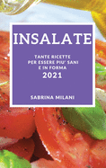 Insalate 2021 (Salad Recipes 2021 Italian Edition): Tante Ricette Per Essere Piu' Sani E in Forma