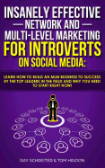 Insanely Effective Network And Multi-Level Marketing For Introverts On Social Media: : Learn How to Build an MLM Business to Success by the Top Leaders in the Field and Why You NEED to Start RIGHT NOW!