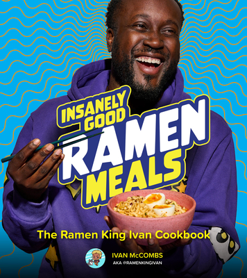 Insanely Good Ramen Meals: The Ramen King Ivan Cookbook - McCombs, Ivan