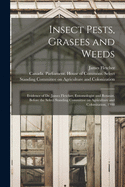 Insect Pests, Grasees and Weeds [microform]: Evidence of Dr. James Fletcher, Entomologist and Botanist, Before the Select Standing Committee on Agriculture and Colonization, 1900