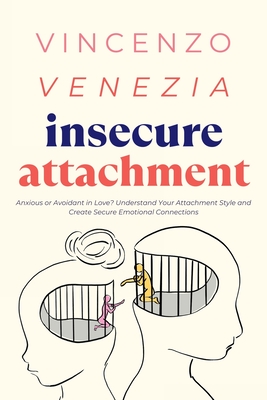 Insecure Attachment: Anxious or Avoidant in Love? Understand Your Attachment Style and Create Secure Emotional Connections - Venezia, Vincenzo