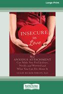 Insecure in Love: How Anxious Attachment Can Make You Feel Jealous, Needy, and Worried and What You Can Do About It [Large Print 16 Pt Edition]