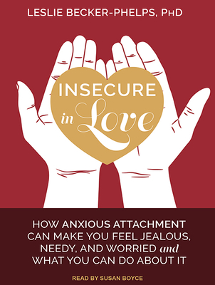 Insecure in Love: How Anxious Attachment Can Make You Feel Jealous, Needy, and Worried and What You Can Do about It - Becker-Phelps, Leslie, PhD, and Boyce, Susan (Narrator)
