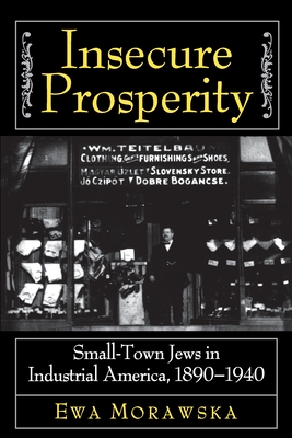 Insecure Prosperity: Small-Town Jews in Industrial America, 1890-1940 - Morawska, Ewa