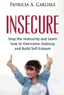 Insecure: Stop the Insecurity and Learn How to Overcome Jealousy and Build Self Esteem