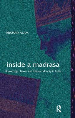 Inside a Madrasa: Knowledge, Power and Islamic Identity in India - Alam, Arshad