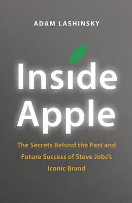 Inside Apple: The Secrets Behind the Past and Future Success of Steve Jobs's Iconic Brand - Lashinsky, Adam