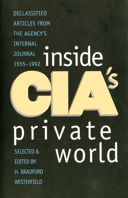 Inside Cia's Private World: Declassified Articles from the Agency`s Internal Journal, 1955-1992 - Westerfield, H Bradford, Professor (Editor)