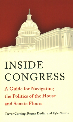 Inside Congress: A Guide for Navigating the Politics of the House and Senate Floors - Corning, Trevor, and Dodin, Reema, and Nevins, Kyle