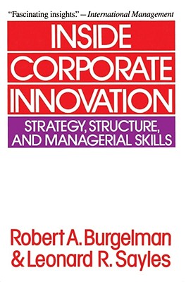 Inside Corporate Innovation: Strategy, Structure, and Managerial Skills - Burgelman, Robert a