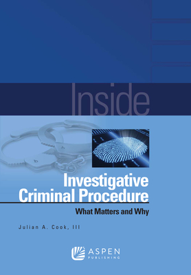 Inside Investigative Criminal Procedure: What Matters and Why - Cook, Julian A, III