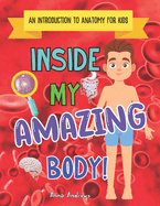 Inside My Amazing Body!: An Introduction To Internal Anatomy For Kids
