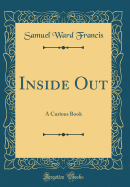 Inside Out: A Curious Book (Classic Reprint)