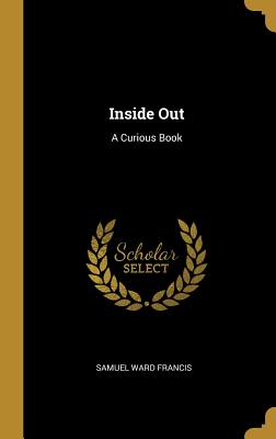 Inside Out: A Curious Book - Francis, Samuel Ward