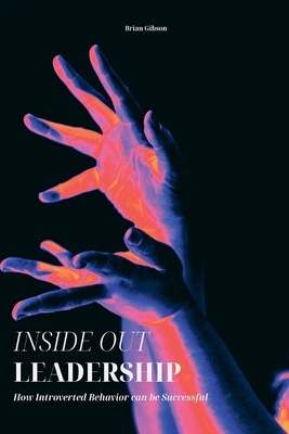 Inside Out Leadership How Introverted Behavior can be Successful - Gibson, Brian