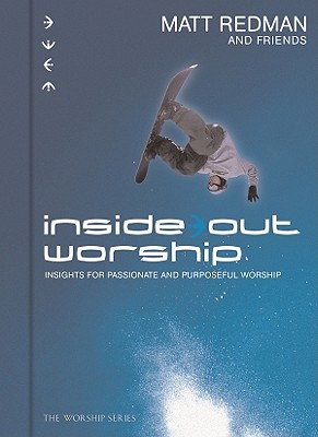 Inside Out Worship: Insights for Passionate and Purposeful Worship - Redman, Matt, and Redman, Beth