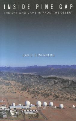 Inside Pine Gap: The Spy Who Came in from the Desert - Rosenberg, David