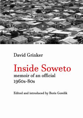 Inside Soweto: Memoir of an Official 1960s-1980s - Grinker, David, and Gorelik, Boris