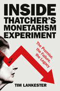 Inside Thatcher's Monetarism Experiment: The Promise, the Failure, the Legacy