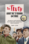 Inside the '37 Strike in Oshawa: TRUTH BE TOLD!: They Made Cars and They Made Plans; Reds, the Rank and File, and International Solidarity Unionized GM