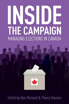 Inside the Campaign: Managing Elections in Canada - Marland, Alex (Editor), and Giasson, Thierry (Editor)