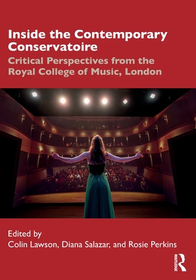 Inside the Contemporary Conservatoire: Critical Perspectives from the Royal College of Music, London - Lawson, Colin (Editor), and Salazar, Diana (Editor), and Perkins, Rosie (Editor)