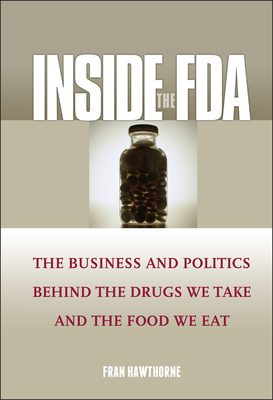 Inside the FDA: The Business and Politics Behind the Drugs We Take and the Food We Eat - Hawthorne, Fran